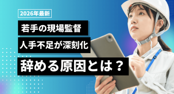 若手の現場監督は人手不足？辞める理由や仕事内容、成長のコツを紹介